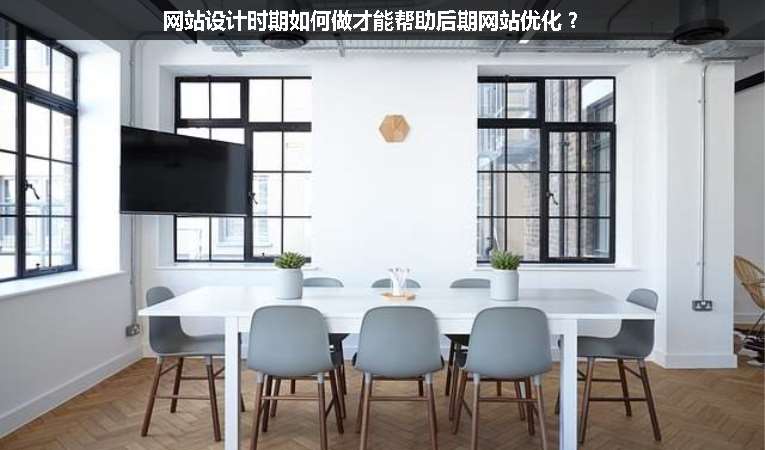 網(wǎng)站設(shè)計(jì)時(shí)期如何做才能幫助后期網(wǎng)站優(yōu)化？
