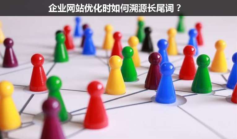 企業(yè)網(wǎng)站優(yōu)化時如何溯源長尾詞？