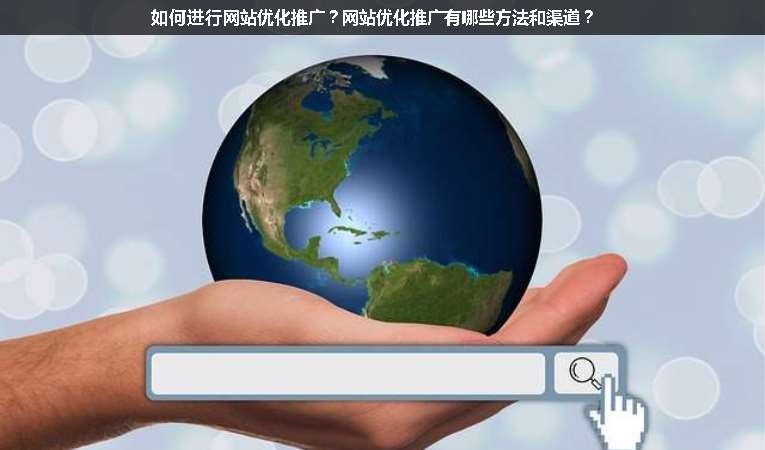如何進行網(wǎng)站優(yōu)化推廣？網(wǎng)站優(yōu)化推廣有哪些方法和渠道？