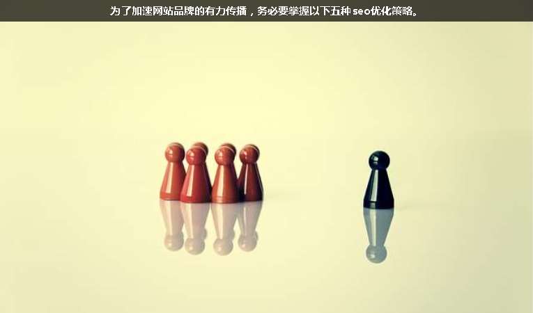 為了加速網(wǎng)站品牌的有力傳播，務(wù)必要掌握以下五種seo優(yōu)化策略。