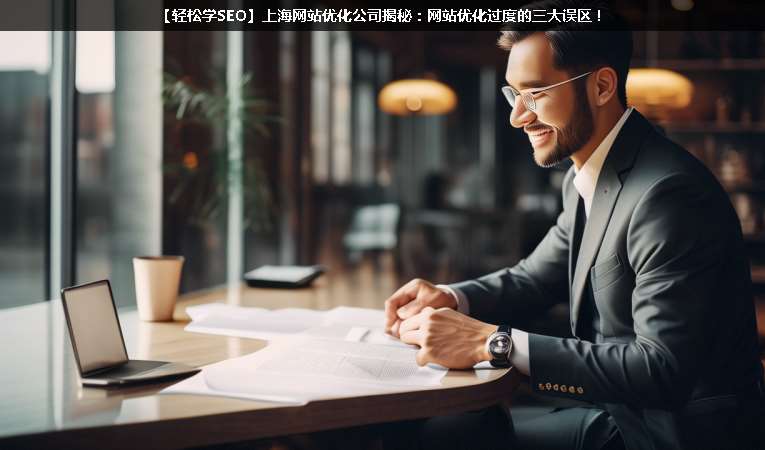 【輕松學(xué)SEO優(yōu)化】上海網(wǎng)站優(yōu)化公司揭秘：網(wǎng)站優(yōu)化過度的三大誤區(qū)！