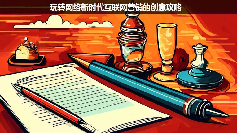 玩轉(zhuǎn)網(wǎng)絡(luò)新時代互聯(lián)網(wǎng)營銷的創(chuàng)意攻略